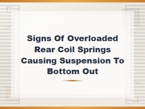 Signs of Overloaded Rear Coil Springs Causing Suspension Bottom Out