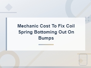 Mechanic Cost to Fix Coil Spring Bottoming Out on Bumps