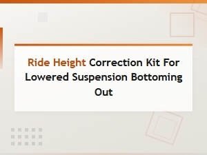 Ride Height Correction Kits to Prevent Lowered Suspension Bottoming Out