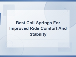 Best Coil Springs for Improved Ride Comfort and Stability: Inspection and Diagnosis Guide