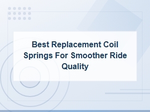 Best Replacement Coil Springs for a Smoother Ride Quality Guide