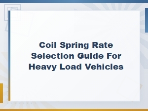 Coil Spring Rate Selection Guide for Heavy Load Vehicles