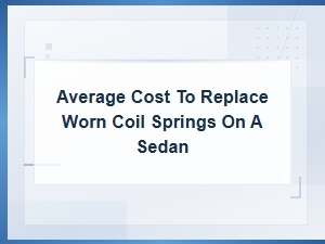 Average Cost to Replace Worn Coil Springs on a Sedan | Suspension Repair Guide