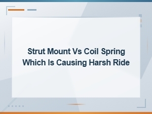 Strut Mount vs Coil Spring: Which Is Causing Your Harsh Ride?